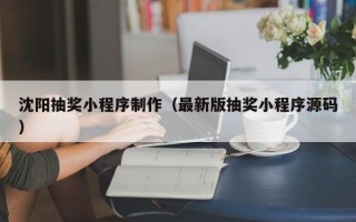 甘孜沈阳抽奖小程序制作（最新版抽奖小程序源码）