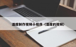 甘孜酒席制作视频小程序（酒席的视频）