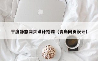 甘孜平度静态网页设计招聘（青岛网页设计）