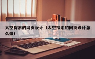 甘孜太空探索的网页设计（太空探索的网页设计怎么做）