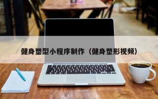 甘孜健身塑型小程序制作（健身塑形视频）