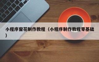 甘孜小程序窗花制作教程（小程序制作教程零基础）