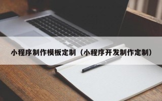 甘孜小程序制作模板定制（小程序开发制作定制）