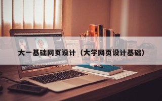甘孜大一基础网页设计（大学网页设计基础）