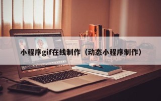 甘孜小程序gif在线制作（动态小程序制作）