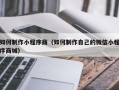 甘孜如何制作小程序商（如何制作自己的微信小程序商城）