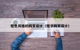 甘孜橙色风格的网页设计（橙子网页设计）