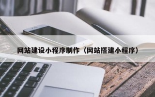 甘孜网站建设小程序制作（网站搭建小程序）