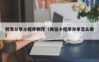 甘孜转发分享小程序制作（微信小程序分享怎么做）