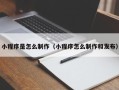 甘孜小程序是怎么制作（小程序怎么制作和发布）