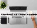 甘孜罗湖商城小程序制作（罗湖商业城还在开吗）