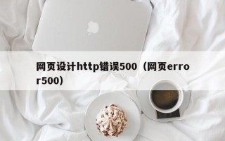 甘孜网页设计http错误500（网页error500）