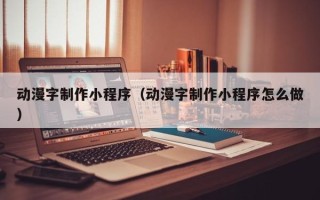 甘孜动漫字制作小程序（动漫字制作小程序怎么做）